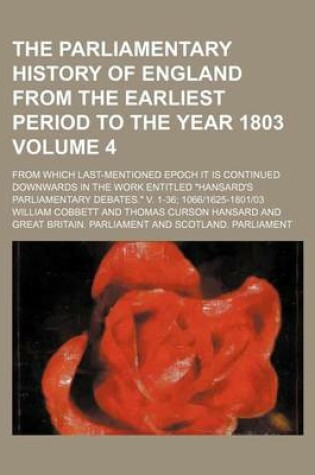 Cover of The Parliamentary History of England from the Earliest Period to the Year 1803 Volume 4; From Which Last-Mentioned Epoch It Is Continued Downwards in the Work Entitled "Hansard's Parliamentary Debates." V. 1-36 1066-1625-1801-03