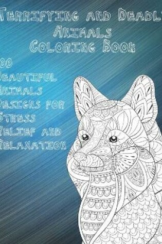 Cover of Terrifying and Deadly Animals - Coloring Book - 100 Beautiful Animals Designs for Stress Relief and Relaxation