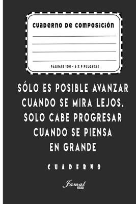 Book cover for Cuaderno De Composición - Sólo es posible avanzar cuando se mira lejos. Solo cabe progresar cuando se piensa en grande Cuaderno