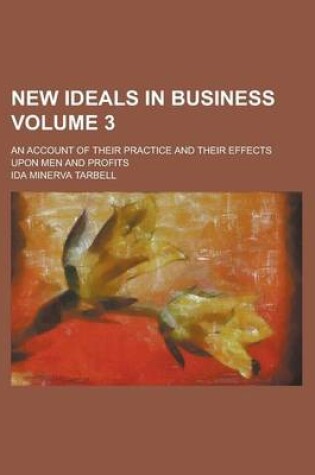 Cover of New Ideals in Business; An Account of Their Practice and Their Effects Upon Men and Profits Volume 3