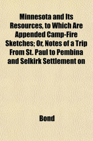Cover of Minnesota and Its Resources, to Which Are Appended Camp-Fire Sketches; Or, Notes of a Trip from St. Paul to Pembina and Selkirk Settlement on