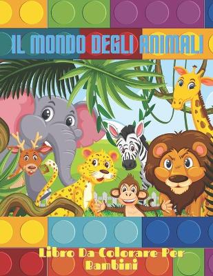 Cover of IL MONDO DEGLI ANIMALI - Libro Da Colorare Per Bambini