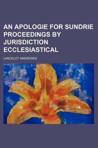 Cover of An Apologie for Sundrie Proceedings by Jurisdiction Ecclesiastical