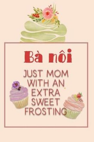 Cover of Bà Nôi Just Mom with an Extra Sweet Frosting