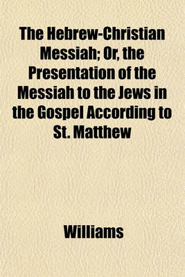 Book cover for The Hebrew-Christian Messiah; Or, the Presentation of the Messiah to the Jews in the Gospel According to St. Matthew