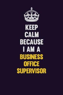 Book cover for Keep Calm Because I Am A Business Office Supervisor