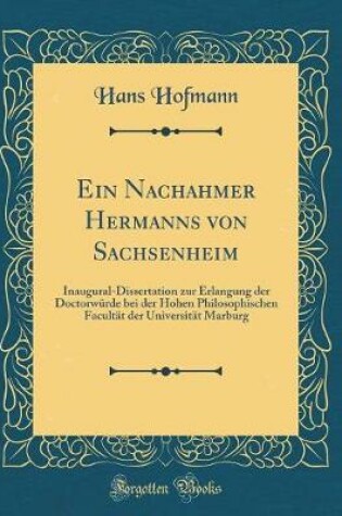 Cover of Ein Nachahmer Hermanns von Sachsenheim: Inaugural-Dissertation zur Erlangung der Doctorwürde bei der Hohen Philosophischen Facultät der Universität Marburg (Classic Reprint)