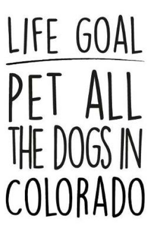 Cover of Life Goals Pet All the Dogs in Colorado