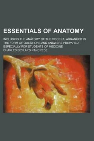 Cover of Essentials of Anatomy; Including the Anatomy of the Viscera, Arranged in the Form of Questions and Answers Prepared Especially for Students of Medicine