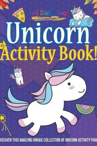 Cover of Unicorn Activity Book! Discover This Amazing Unique Collection Of Unicorn Activity Pages