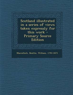 Book cover for Scotland Illustrated in a Series of Views Taken Expressly for This Work - Primary Source Edition