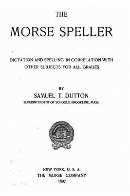 Book cover for The Morse Speller, Dictation and Spelling in Correlation with Other Subjects for All Grades