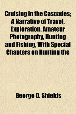 Book cover for Cruising in the Cascades; A Narrative of Travel, Exploration, Amateur Photography, Hunting and Fishing, with Special Chapters on Hunting the