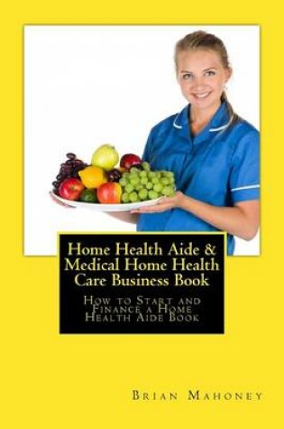 Cover of Home Health Aide & Medical Home Health Care Business Book