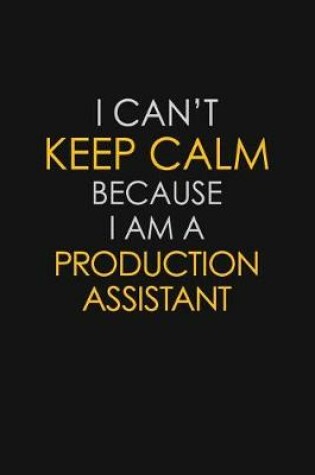 Cover of I Can't Keep Calm Because I Am A Production Assistant