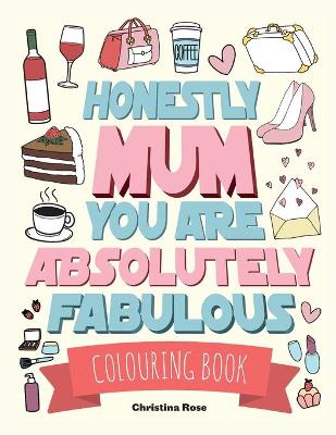 Book cover for Honestly Mum You Are Absolutely Fabulous Colouring Book