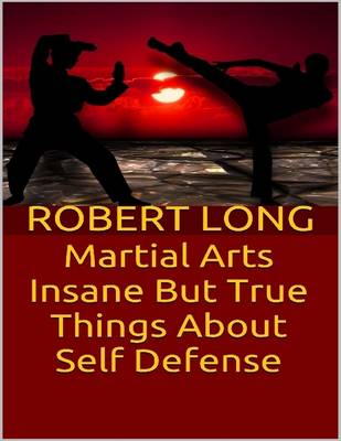 Book cover for Martial Arts: Insane But True Things About Self Defense