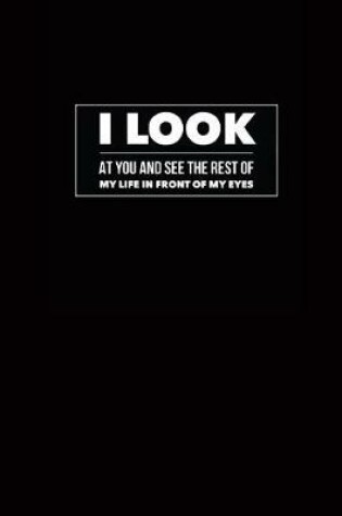 Cover of I Look at You and See the Rest of My Life in Front of My Eyes