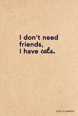 Cover of I don't need friends, I have cats. 2020 Planner