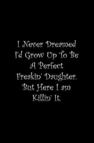 Cover of I Never Dreamed I'd Grow Up To Be A Perfect Freakin' Daughter