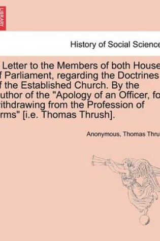 Cover of A Letter to the Members of Both Houses of Parliament, Regarding the Doctrines of the Established Church. by the Author of the Apology of an Officer, for Withdrawing from the Profession of Arms [i.E. Thomas Thrush].