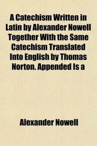 Cover of A Catechism Written in Latin by Alexander Nowell Together with the Same Catechism Translated Into English by Thomas Norton. Appended Is a