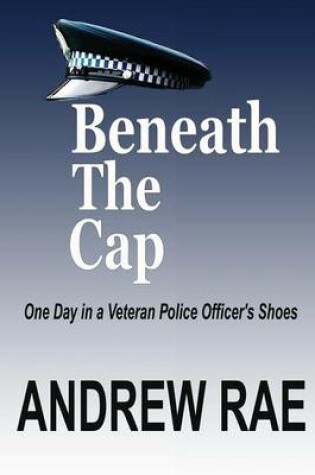 Cover of Beneath the Cap ...a Day in the Life of a Serving Police Officer