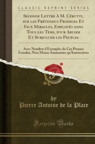 Cover of Seconde Lettre a M. Cérutti, Sur Les Prétendus Prodiges Et Faux Miracles, Employés Dans Tous Les Tems, Pour Abuser Et Subjuguer Les Peuples