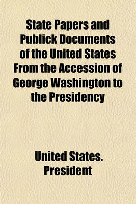 Book cover for State Papers and Publick Documents of the United States from the Accession of George Washington to the Presidency (Volume 2); Exhibiting a Complete View of Our Foreign Relations Since That Time