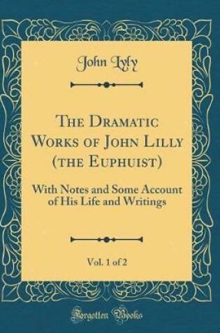 Cover of The Dramatic Works of John Lilly (the Euphuist), Vol. 1 of 2