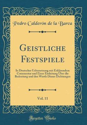 Book cover for Geistliche Festspiele, Vol. 11: In Deutscher Uebersetzung mit Erklärendem Commentar und Einer Einleitung Über die Bedeutung und den Werth Dieser Dichtungen (Classic Reprint)