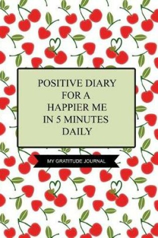 Cover of Positive Diary for a Happier Me in 5 Minutes Daily My Gratitude Journal