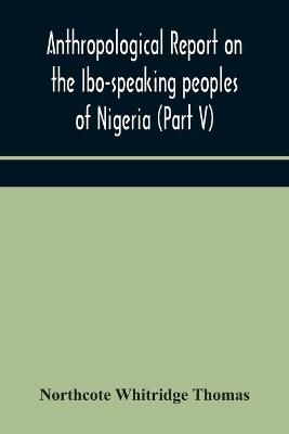 Book cover for Anthropological report on the Ibo-speaking peoples of Nigeria (Part V) Addenda to Ibo-English Dictionary