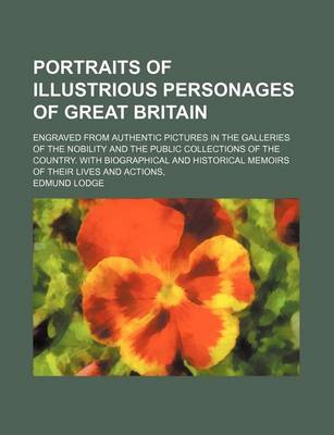 Book cover for Portraits of Illustrious Personages of Great Britain; Engraved from Authentic Pictures in the Galleries of the Nobility and the Public Collections of the Country. with Biographical and Historical Memoirs of Their Lives and Actions,