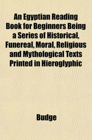 Cover of An Egyptian Reading Book for Beginners Being a Series of Historical, Funereal, Moral, Religious and Mythological Texts Printed in Hieroglyphic