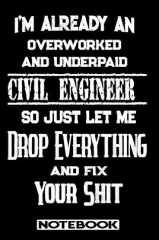 Cover of I'm Already An Overworked And Underpaid Civil Engineer. So Just Let Me Drop Everything And Fix Your Shit!