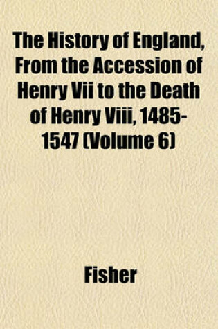 Cover of The History of England, from the Accession of Henry VII to the Death of Henry VIII, 1485-1547 (Volume 6)
