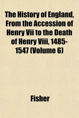 Book cover for The History of England, from the Accession of Henry VII to the Death of Henry VIII, 1485-1547 (Volume 6)