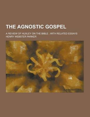 Book cover for The Agnostic Gospel; A Review of Huxley on the Bible; With Related Essays