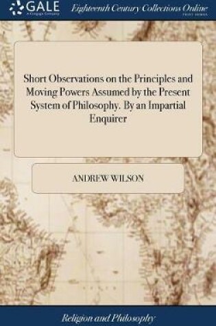 Cover of Short Observations on the Principles and Moving Powers Assumed by the Present System of Philosophy. by an Impartial Enquirer