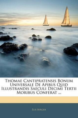 Cover of Thomae Cantipratensis Bonum Universale de Apibus Quid Illustrandis Saeculi Decimi Tertii Moribus Conferat ...