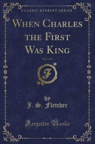 Cover of When Charles the First Was King, Vol. 1 of 3 (Classic Reprint)