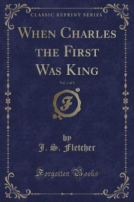 Book cover for When Charles the First Was King, Vol. 1 of 3 (Classic Reprint)