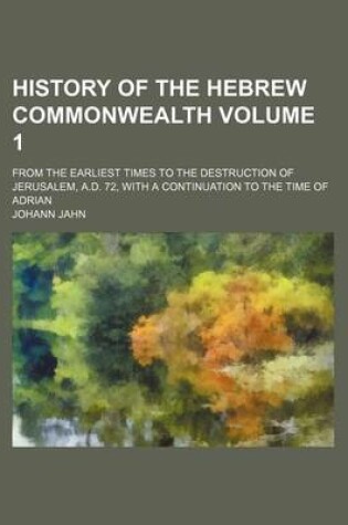 Cover of History of the Hebrew Commonwealth Volume 1; From the Earliest Times to the Destruction of Jerusalem, A.D. 72, with a Continuation to the Time of Adri