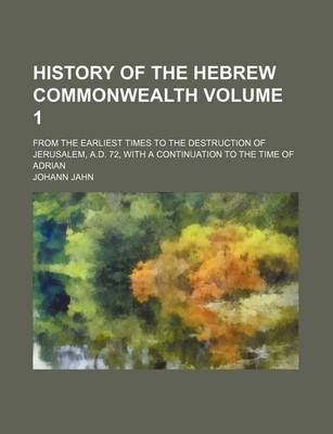 Book cover for History of the Hebrew Commonwealth Volume 1; From the Earliest Times to the Destruction of Jerusalem, A.D. 72, with a Continuation to the Time of Adri