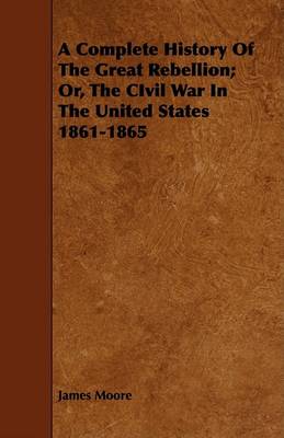 Book cover for A Complete History Of The Great Rebellion; Or, The CIvil War In The United States 1861-1865