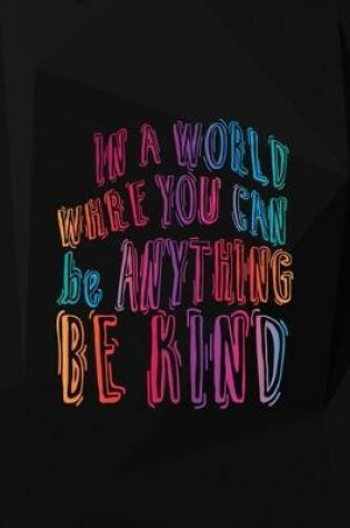 Cover of In A World Where You Can Be Anything Be Kind