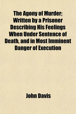 Book cover for The Agony of Murder; Written by a Prisoner Describing His Feelings When Under Sentence of Death, and in Most Imminent Danger of Execution