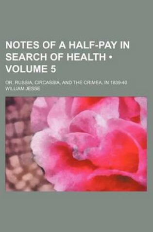 Cover of Notes of a Half-Pay in Search of Health (Volume 5); Or, Russia, Circassia, and the Crimea, in 1839-40