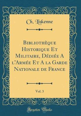 Book cover for Bibliotheque Historique Et Militaire, Dediee a l'Armee Et a la Garde Nationale de France, Vol. 3 (Classic Reprint)